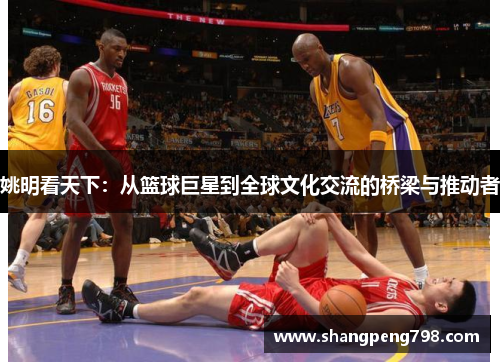 姚明看天下：从篮球巨星到全球文化交流的桥梁与推动者