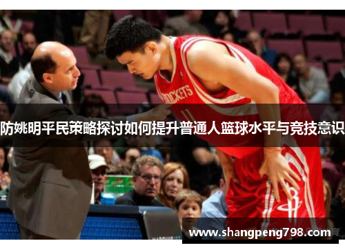 防姚明平民策略探讨如何提升普通人篮球水平与竞技意识