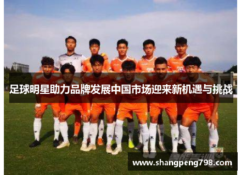 足球明星助力品牌发展中国市场迎来新机遇与挑战
