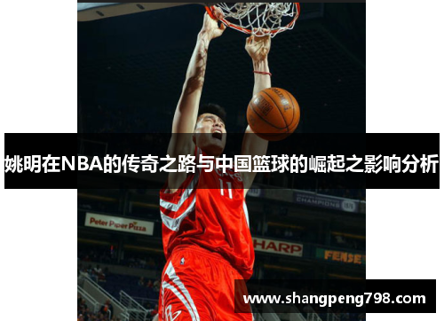 姚明在NBA的传奇之路与中国篮球的崛起之影响分析