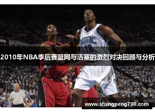2010年NBA季后赛篮网与活塞的激烈对决回顾与分析