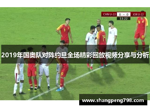 2019年国奥队对阵约旦全场精彩回放视频分享与分析