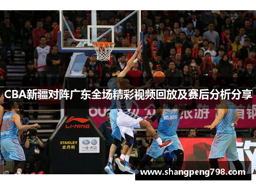 CBA新疆对阵广东全场精彩视频回放及赛后分析分享