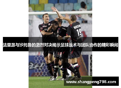 法里昂与沙托鲁的激烈对决揭示足球战术与团队协作的精彩瞬间