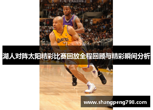 湖人对阵太阳精彩比赛回放全程回顾与精彩瞬间分析