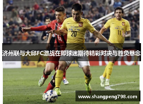 济州联与大邱FC激战在即球迷期待精彩对决与胜负悬念