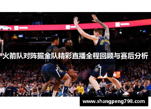 火箭队对阵掘金队精彩直播全程回顾与赛后分析