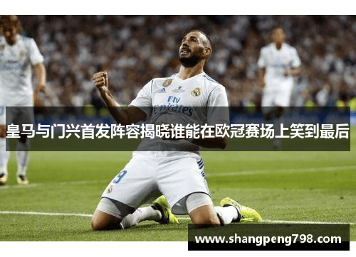 皇马与门兴首发阵容揭晓谁能在欧冠赛场上笑到最后