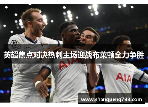 英超焦点对决热刺主场迎战布莱顿全力争胜