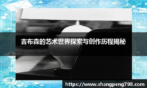 球速体育吉布森的艺术世界探索与创作历程揭秘