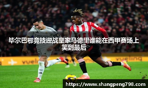 球速体育毕尔巴鄂竞技迎战皇家马德里谁能在西甲赛场上笑到最后