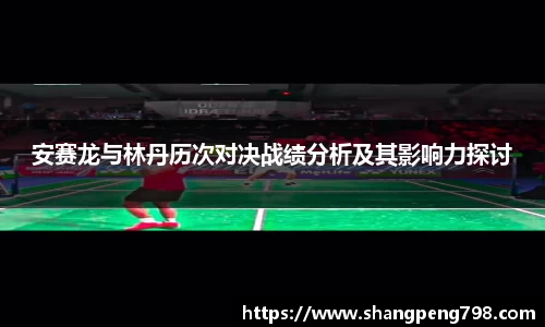 球速体育安赛龙与林丹历次对决战绩分析及其影响力探讨