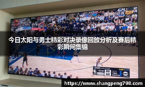 球速体育今日太阳与勇士精彩对决录像回放分析及赛后精彩瞬间集锦